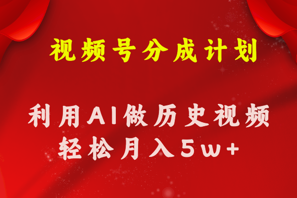 （11066期）视频号创作分成计划  利用AI做历史知识科普视频 月收益轻松50000+-副业城