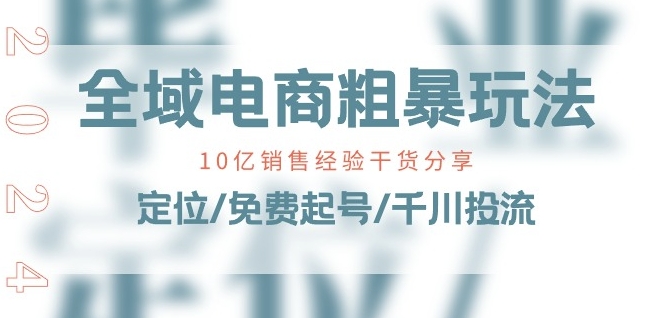 全域电商-粗暴玩法课：10亿销售经验干货分享!定位/免费起号/千川投流-副业城