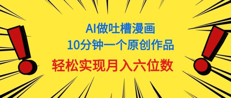 （11065期）用AI做中式吐槽漫画，10分钟一个原创作品，轻松实现月入6位数-副业城