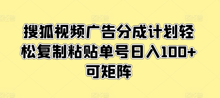 搜狐视频广告分成计划轻松复制粘贴单号日入100+可矩阵-副业城