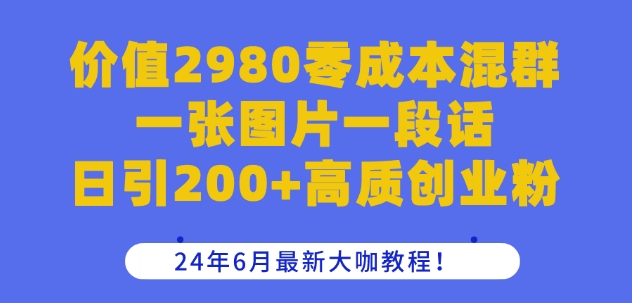 价值2980零成本混群一张图片一段话日引200+高质创业粉，24年6月最新大咖教程-副业城