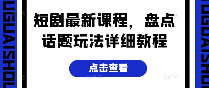 短剧最新课程，盘点话题玩法详细教程-副业城