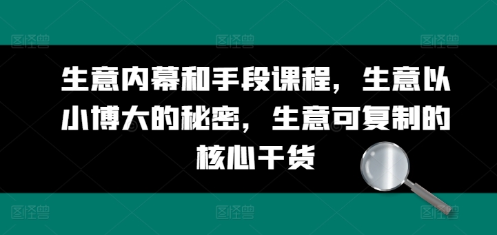 生意内幕和手段课程，生意以小博大的秘密，生意可复制的核心干货-副业城