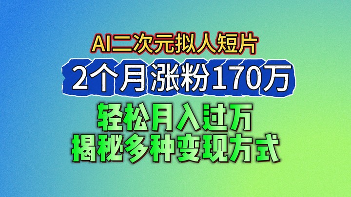 2024最新蓝海AI生成二次元拟人短片，2个月涨粉170万，轻松月入过万，揭秘多种变现方式-副业城