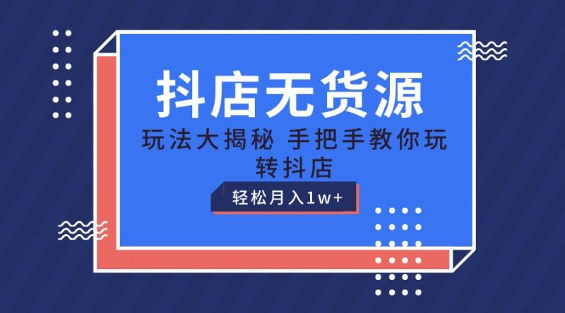 抖店无货源保姆级教程，手把手教你玩转抖店，轻松月入1W+-副业城