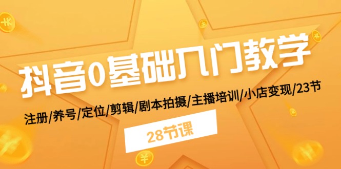 抖音0基础入门教学 注册/养号/定位/剪辑/剧本拍摄/主播培训/小店变现/28节-副业城