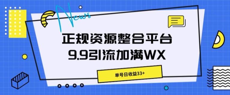 正规资源整合平台9.9引流加满WX，单号日收益33+-副业城