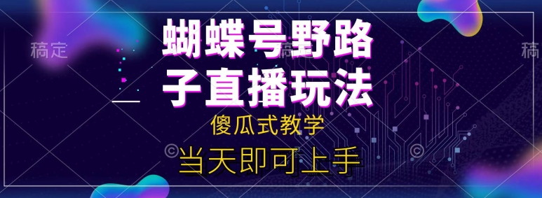 蝴蝶号自撸直播掘金野路子教学，简单无脑，当天就可上手-副业城