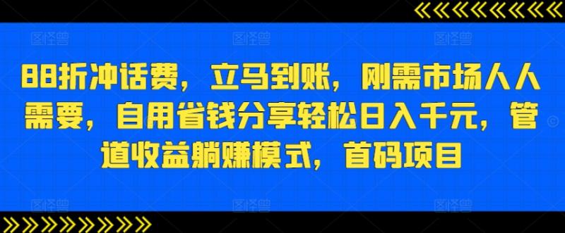 88折冲话费，立马到账，刚需市场人人需要，自用省钱分享轻松日入千元，管道收益躺赚模式，首码项目-副业城