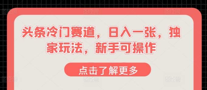 头条冷门赛道，日入一张，独家玩法，新手可操作-副业城