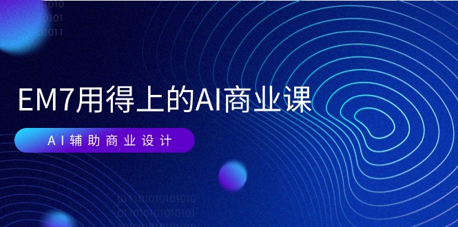 （11103期）EM7 用得上的 AI商业课网络课：AI辅助商业设计/0基础AI视频落地（37节）-副业城
