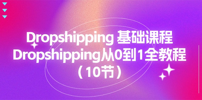 （11110期）Dropshipping 基础课程，Dropshipping从0到1全教程（10节）-副业城