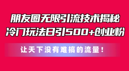 朋友圈无限引流技术，一个冷门玩法日引500+创业粉，让天下没有难搞的流量【揭秘】-副业城