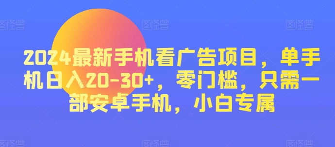 2024最新手机看广告项目，单手机日入20-30+，零门槛，只需一部安卓手机，小白专属-副业城