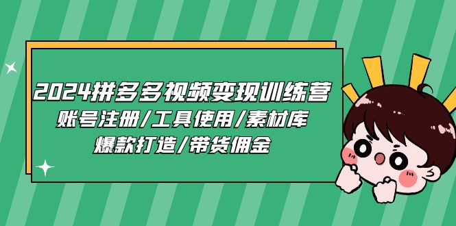 2024拼多多视频变现训练营，账号注册/工具使用/素材库/爆款打造/带货佣金-副业城