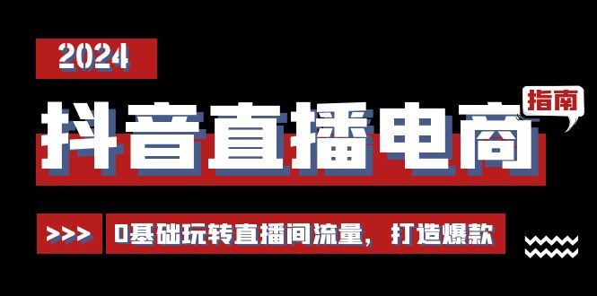 抖音直播电商运营必修课，0基础玩转直播间流量，打造爆款（29节）-副业城