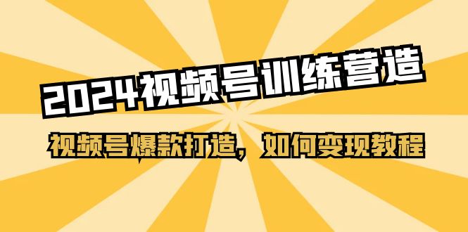 2024视频号训练营，视频号爆款打造，如何变现教程（20节课）-副业城