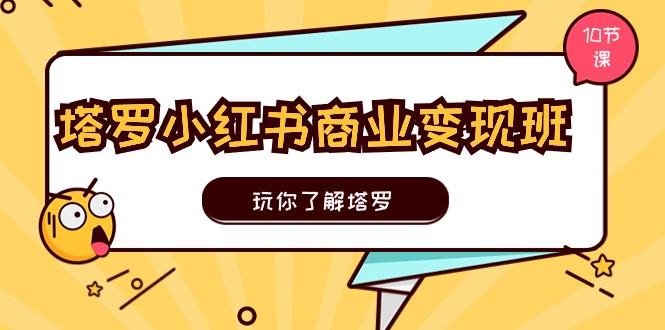 塔罗小红书商业变现实操班，玩你了解塔罗，玩转小红书塔罗变现（10节课）-副业城