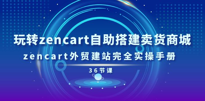 玩转zencart自助搭建卖货商城，zencart外贸建站完全实操手册（36节课）-副业城