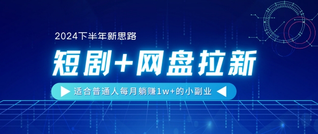 【2024下半年新思路】短剧+网盘拉新，适合普通人每月躺赚1w+的小副业-副业城