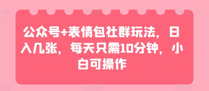 公众号+表情包社群玩法，日入几张，每天只需10分钟，小白可操作-副业城