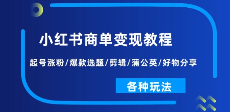 小红书商单变现教程：起号涨粉/爆款选题/剪辑/蒲公英/好物分享/各种玩法-副业城