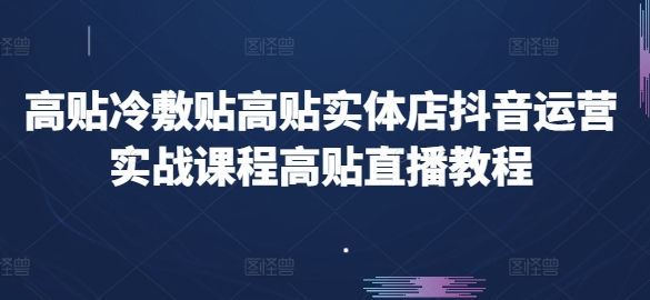 高贴冷敷贴高贴实体店抖音运营实战课程高贴直播教程-副业城