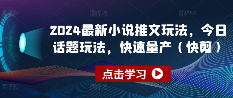 2024最新小说推文玩法，今日话题玩法，快速量产(快剪)-副业城