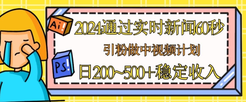 2024通过实时新闻60秒，引粉做中视频计划或者流量主，日几张稳定收入【揭秘】-副业城