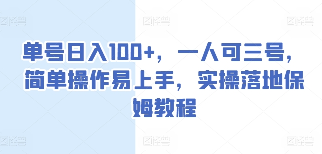 单号日入100+，一人可三号，简单操作易上手，实操落地保姆教程【揭秘】-副业城