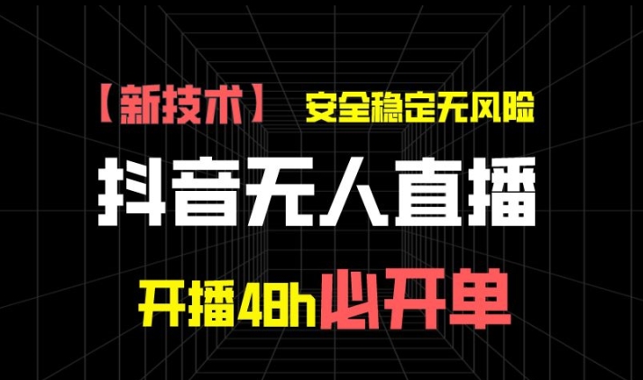 抖音无人直播带货项目【新技术】，安全稳定无风险，开播48h必开单，单日单号收益1k+-副业城