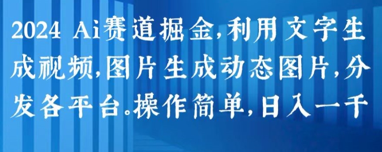 2024 Ai赛道掘金，利用文字生成视频，图片生成动态图片，分发各平台，操作简单，日入1k【揭秘】-副业城