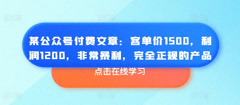 某公众号付费文章：客单价1500，利润1200，非常暴利，完全正规的产品-副业城