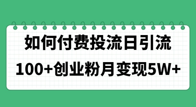 （11155期）如何通过付费投流日引流100+创业粉月变现5W+-副业城