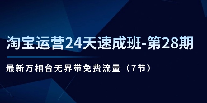 （11182期）淘宝运营24天速成班-第28期：最新万相台无界带免费流量（7节）-副业城