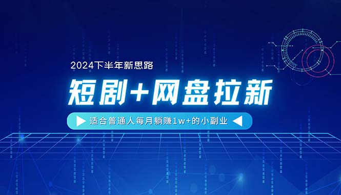 （11194期）【2024下半年新思路】短剧+网盘拉新，适合普通人每月躺赚1w+的小副业-副业城