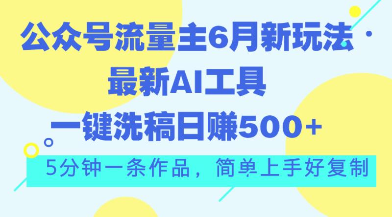 （11191期）公众号流量主6月新玩法，最新AI工具一键洗稿单号日赚500+，5分钟一条作品，简单上手好复制-副业城