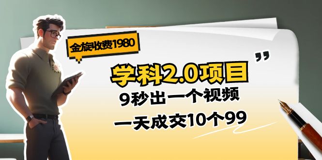 （11188期）金旋收费1980《学科2.0项目》9秒出一个视频，一天成交10个99-副业城