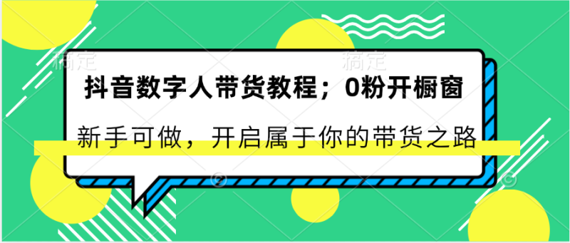 抖音数字人带货教程：0粉开橱窗 新手可做 开启属于你的带货之路-副业城