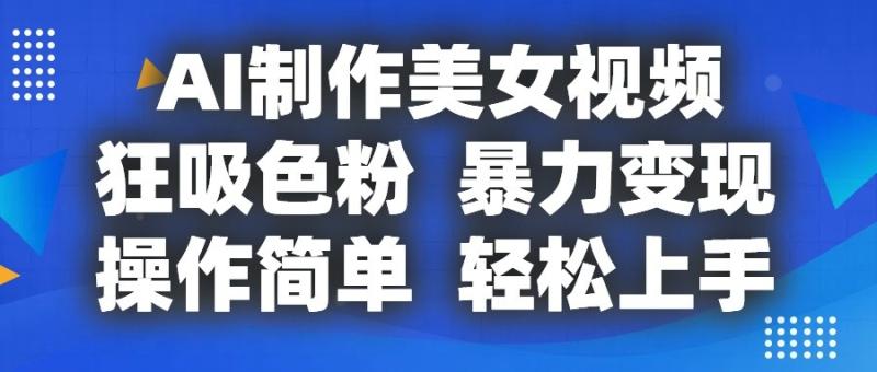 AI制作美女视频，狂吸色粉，暴力变现，操作简单，小白也能轻松上手-副业城