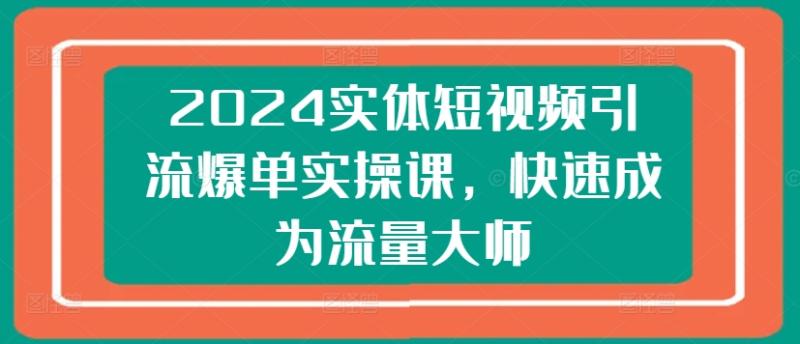 2024实体短视频引流爆单实操课，快速成为流量大师-副业城