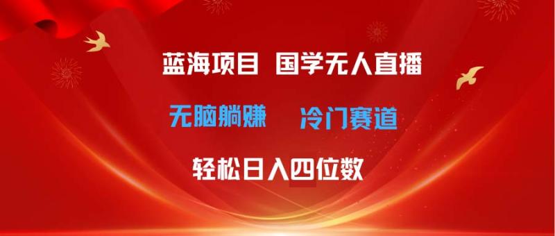 （11232期）超级蓝海项目 国学无人直播日入四位数 无脑躺赚冷门赛道 最新玩法-副业城