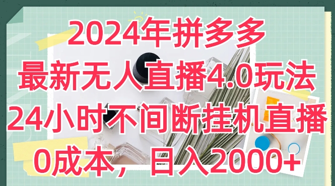 2024年拼多多最新无人直播4.0玩法，24小时不间断挂机直播，0成本，日入2k-副业城