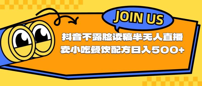 （11241期）不露脸读稿半无人直播卖小吃餐饮配方，日入500+-副业城