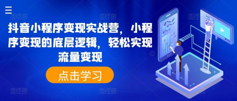 抖音小程序变现实战营，小程序变现的底层逻辑，轻松实现流量变现-副业城