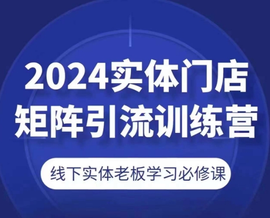 2024实体门店矩阵引流训练营，线下实体老板学习必修课-副业城