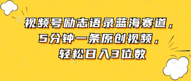 视频号励志语录蓝海赛道，5分钟一条原创视频，轻松日入3位数-副业城