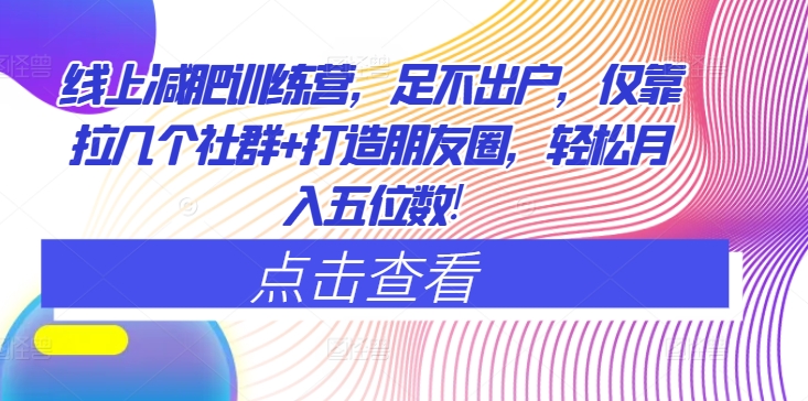 线上减肥训练营，足不出户，仅靠拉几个社群+打造朋友圈，轻松月入五位数-副业城