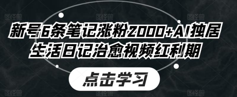 新号6条笔记涨粉2000+AI独居生活日记治愈视频红利期-副业城