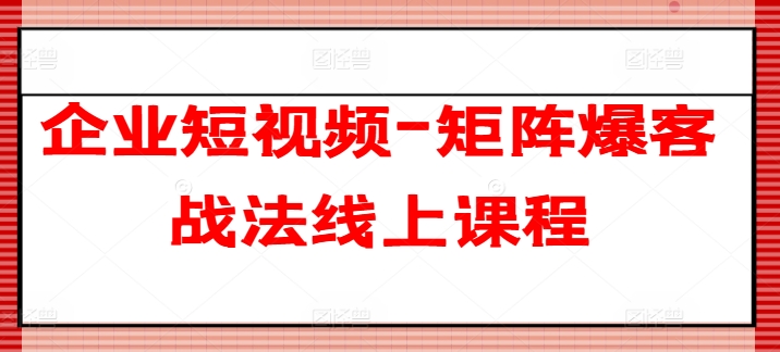 企业短视频-矩阵爆客战法线上课程-副业城